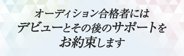 オーディション合格者には デビューが約束されています